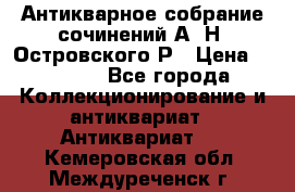 Антикварное собрание сочинений А. Н. Островского Р › Цена ­ 6 000 - Все города Коллекционирование и антиквариат » Антиквариат   . Кемеровская обл.,Междуреченск г.